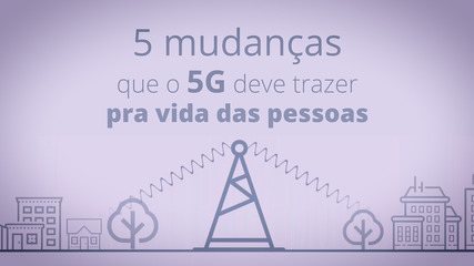 5 mudanças do 5G na vida das pessoas